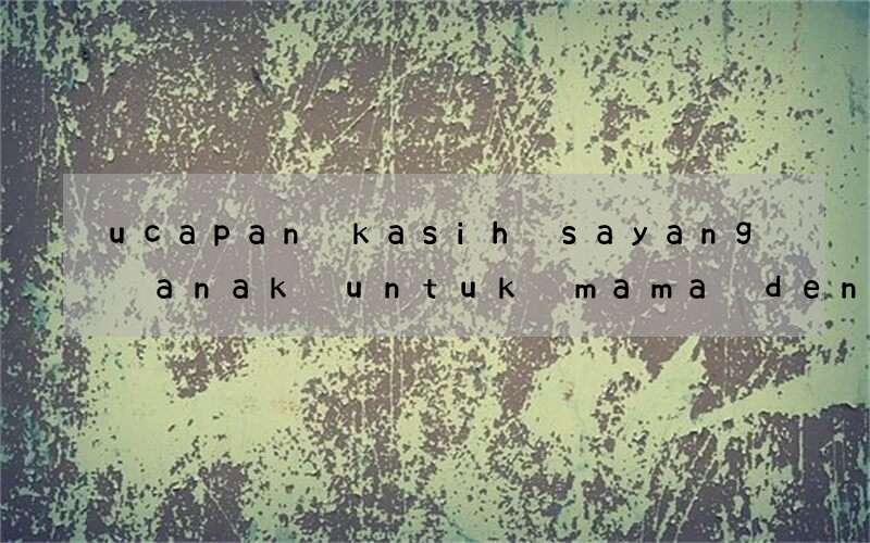 ucapan kasih sayang anak untuk mama dengan bahasa inggris